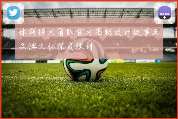 休斯顿火箭队官方图标设计故事及品牌文化深度探讨